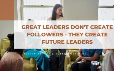 Great Leaders Don’t Create Followers – They Create Future Leaders