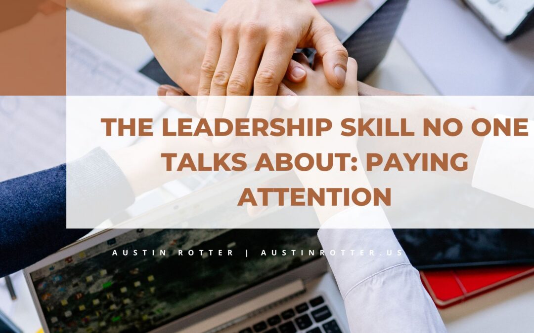 The Leadership Skill No One Talks About: Paying Attention
